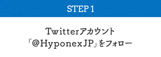 Twitter応募方法 STEP1:Twitterアカウント「Hyponexjp」をフォロー